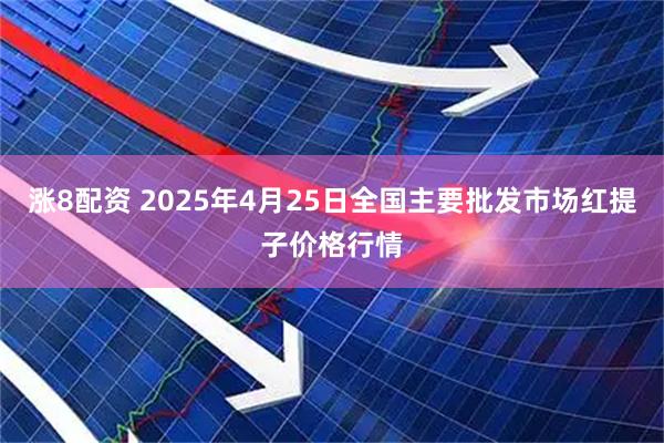 涨8配资 2025年4月25日全国主要批发市场红提子价格行情