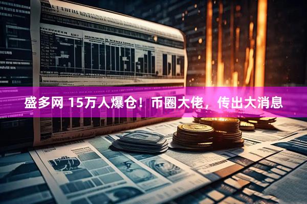 盛多网 15万人爆仓！币圈大佬，传出大消息