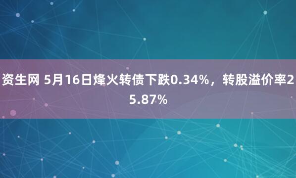 资生网 5月16日烽火转债下跌0.34%，转股溢价率25.87%