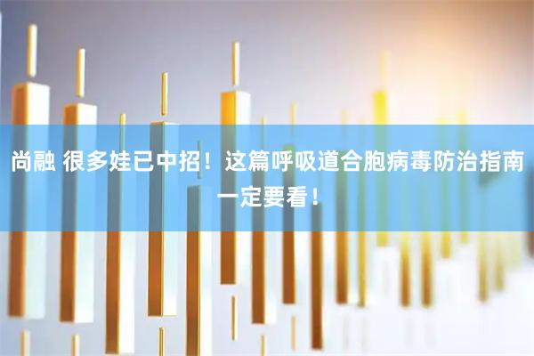 尚融 很多娃已中招！这篇呼吸道合胞病毒防治指南一定要看！