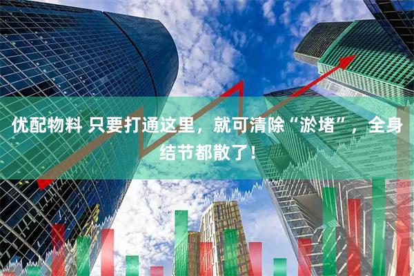 优配物料 只要打通这里，就可清除“淤堵”，全身结节都散了！