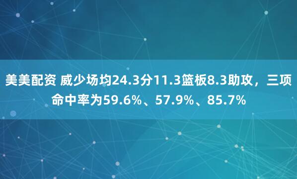 美美配资 威少场均24.3分11.3篮板8.3助攻，三项命中率为59.6%、57.9%、85.7%