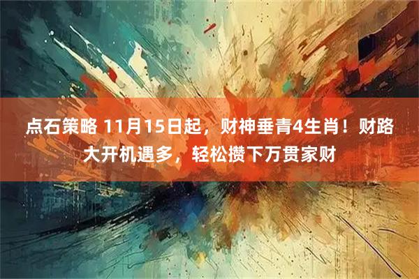 点石策略 11月15日起，财神垂青4生肖！财路大开机遇多，轻松攒下万贯家财