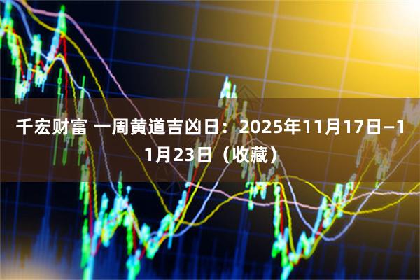 千宏财富 一周黄道吉凶日：2025年11月17日—11月23日（收藏）