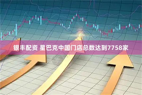 银丰配资 星巴克中国门店总数达到7758家