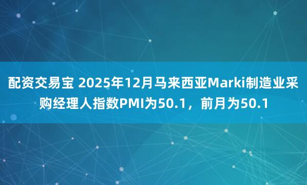 配资交易宝 2025年12月马来西亚Marki制造业采购经理人指数PMI为50.1，前月为50.1