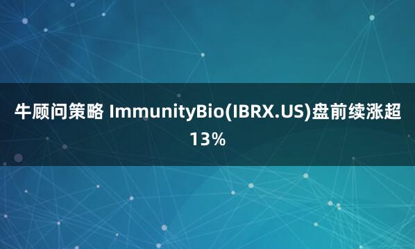 牛顾问策略 ImmunityBio(IBRX.US)盘前续涨超13%